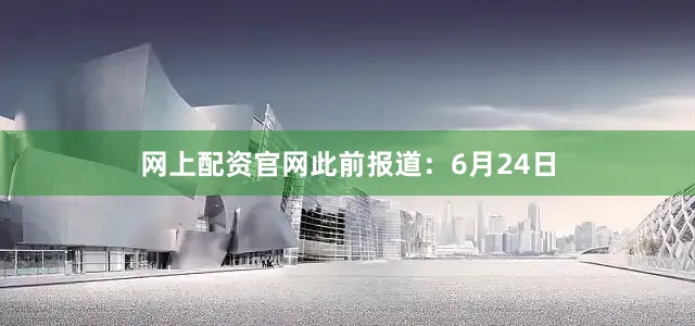网上配资官网此前报道：6月24日