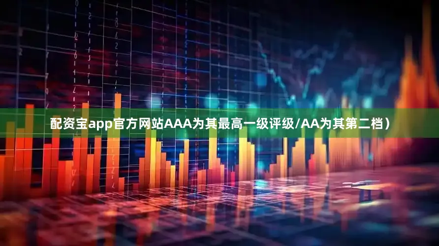 配资宝app官方网站AAA为其最高一级评级/AA为其第二档）