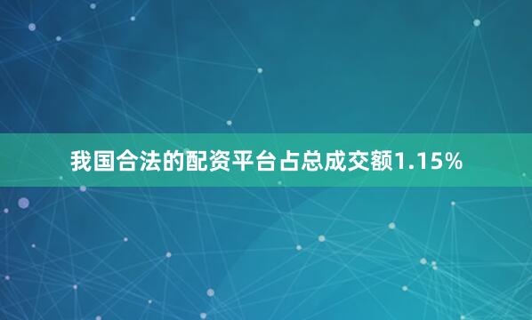 我国合法的配资平台占总成交额1.15%