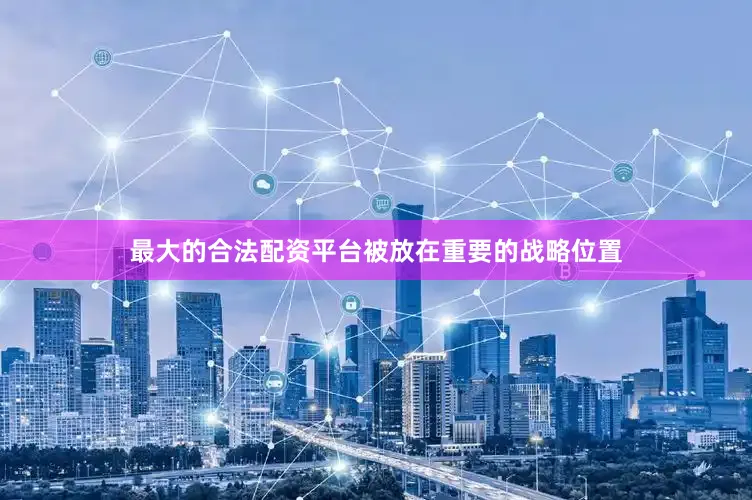最大的合法配资平台被放在重要的战略位置
