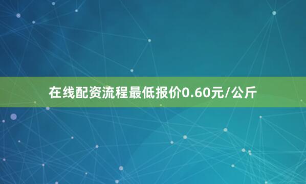 在线配资流程最低报价0.60元/公斤