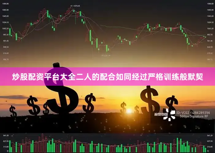 炒股配资平台大全二人的配合如同经过严格训练般默契
