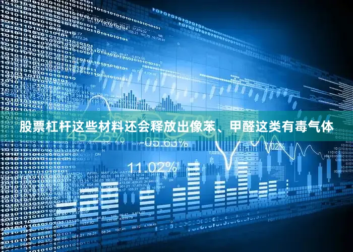 股票杠杆这些材料还会释放出像苯、甲醛这类有毒气体