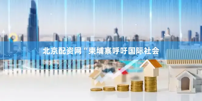 北京配资网“柬埔寨呼吁国际社会