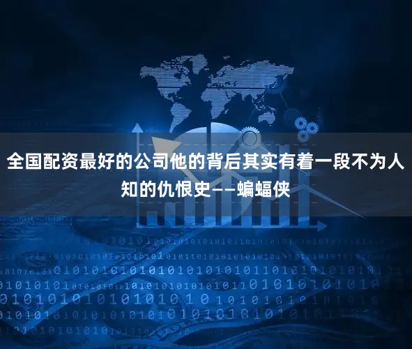全国配资最好的公司他的背后其实有着一段不为人知的仇恨史——蝙蝠侠