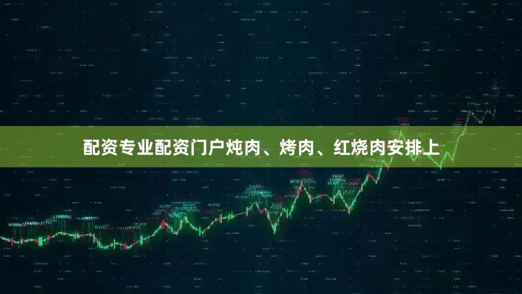 配资专业配资门户炖肉、烤肉、红烧肉安排上