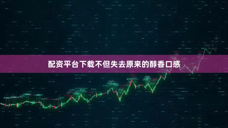 配资平台下载不但失去原来的醇香口感