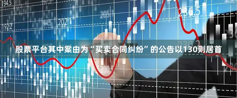 股票平台其中案由为“买卖合同纠纷”的公告以130则居首