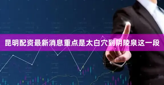 昆明配资最新消息重点是太白穴到阴陵泉这一段