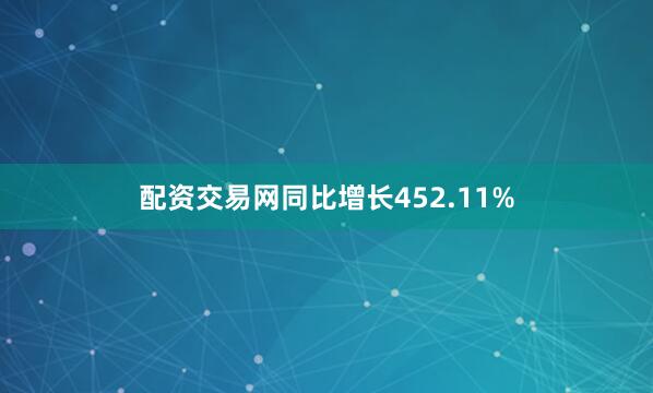 配资交易网同比增长452.11%