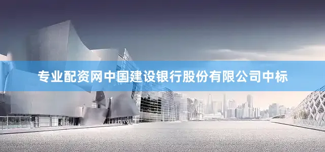 专业配资网中国建设银行股份有限公司中标